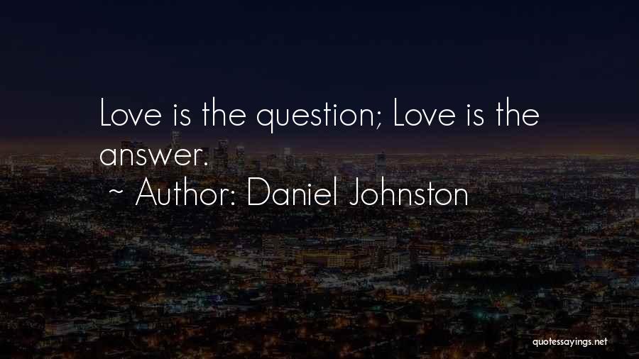 Daniel Johnston Quotes: Love Is The Question; Love Is The Answer.
