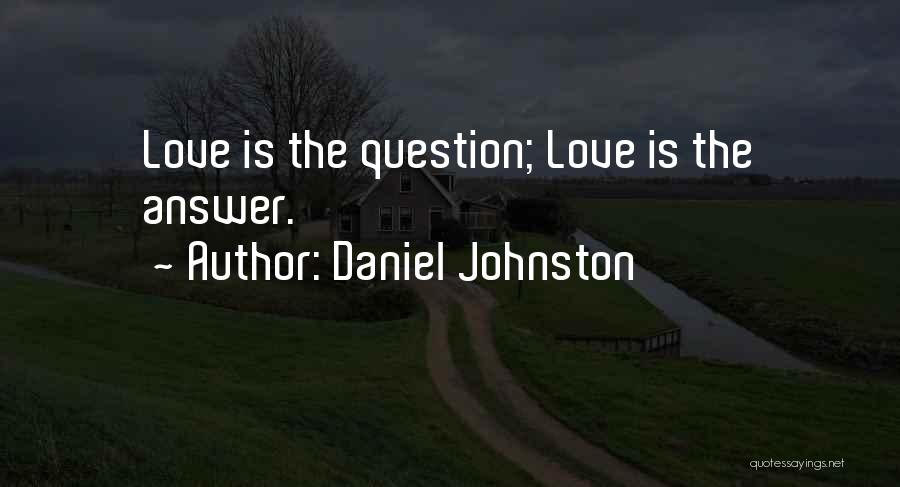 Daniel Johnston Quotes: Love Is The Question; Love Is The Answer.