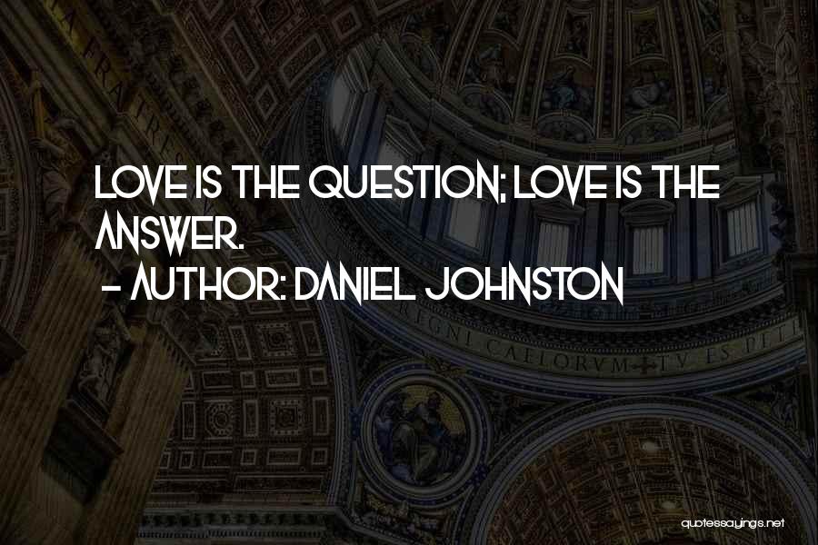 Daniel Johnston Quotes: Love Is The Question; Love Is The Answer.