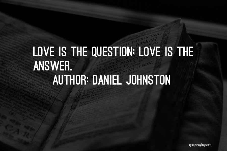 Daniel Johnston Quotes: Love Is The Question; Love Is The Answer.
