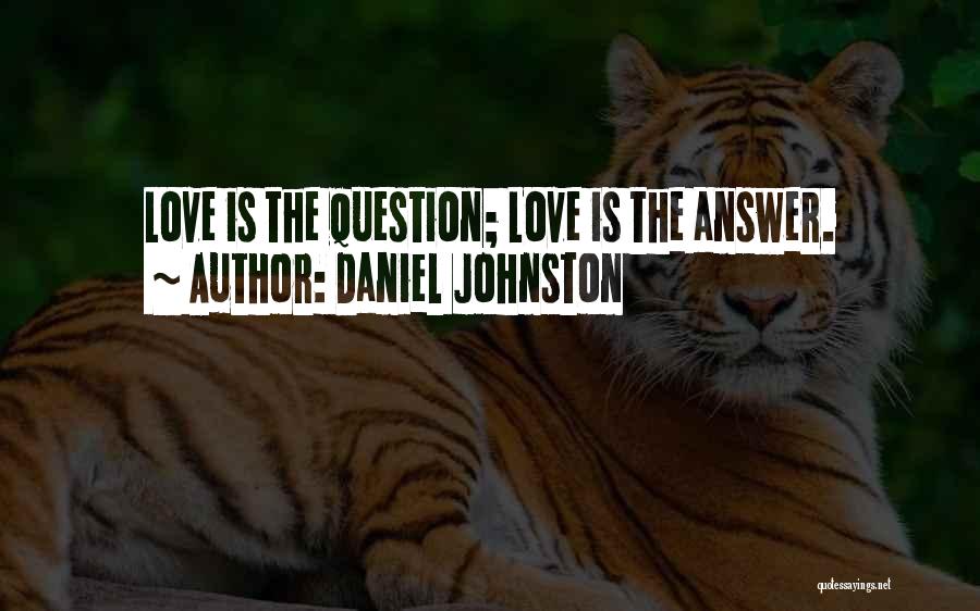 Daniel Johnston Quotes: Love Is The Question; Love Is The Answer.
