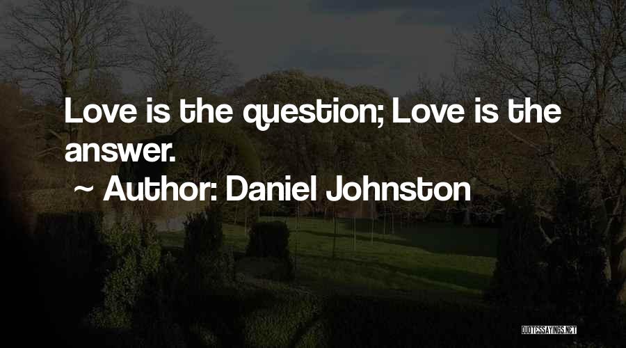 Daniel Johnston Quotes: Love Is The Question; Love Is The Answer.