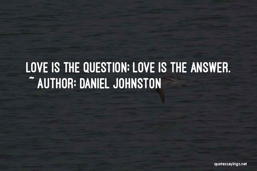 Daniel Johnston Quotes: Love Is The Question; Love Is The Answer.