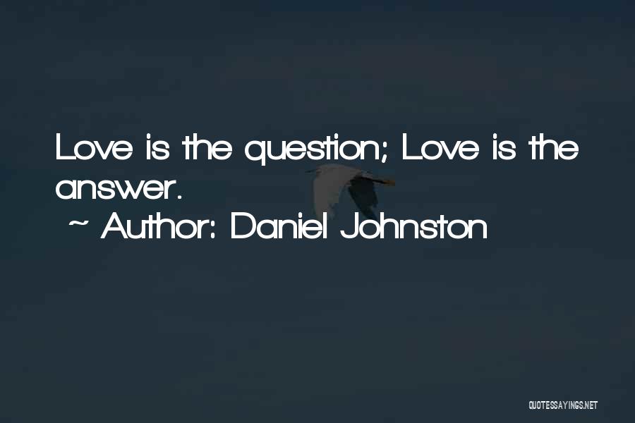 Daniel Johnston Quotes: Love Is The Question; Love Is The Answer.
