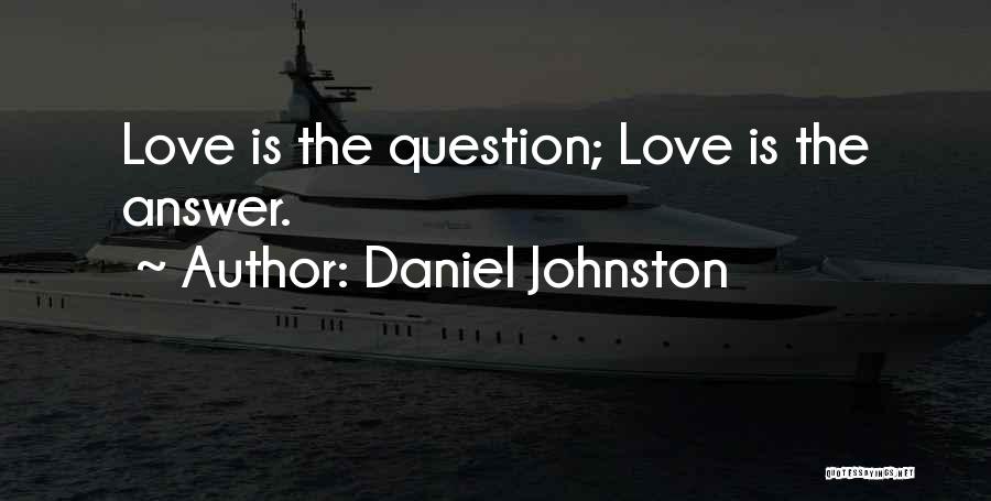 Daniel Johnston Quotes: Love Is The Question; Love Is The Answer.