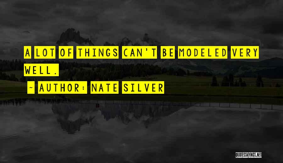 Nate Silver Quotes: A Lot Of Things Can't Be Modeled Very Well.