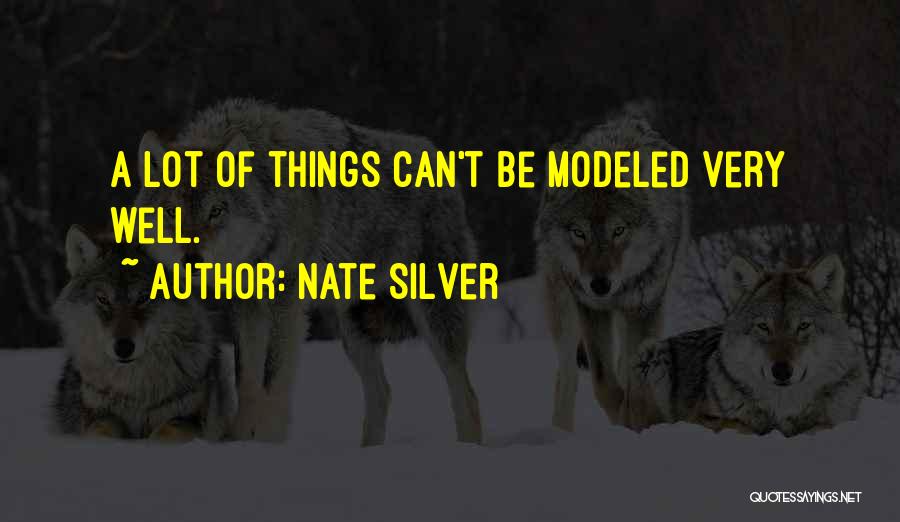 Nate Silver Quotes: A Lot Of Things Can't Be Modeled Very Well.