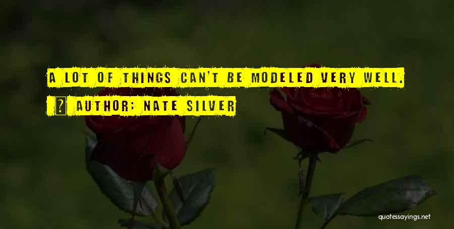 Nate Silver Quotes: A Lot Of Things Can't Be Modeled Very Well.