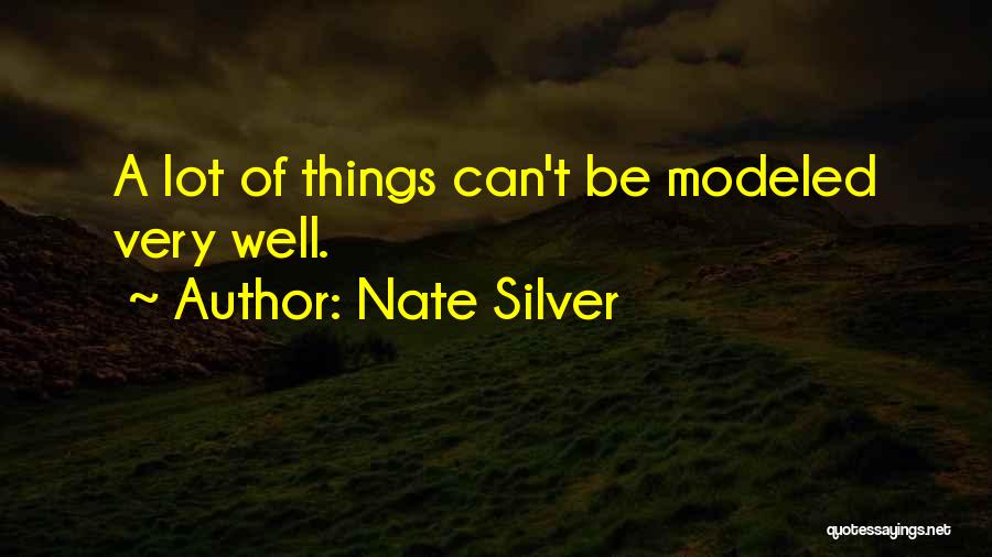 Nate Silver Quotes: A Lot Of Things Can't Be Modeled Very Well.