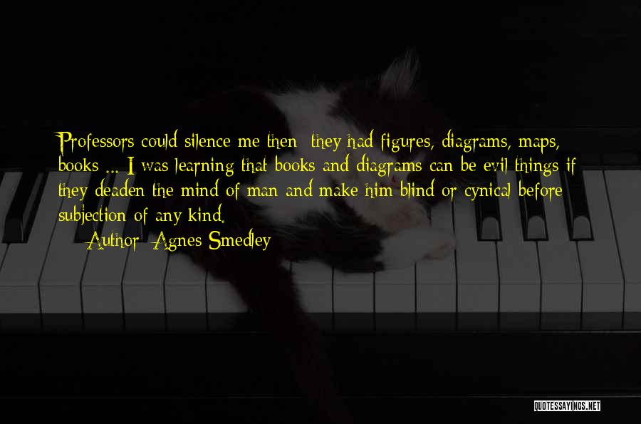 Agnes Smedley Quotes: Professors Could Silence Me Then; They Had Figures, Diagrams, Maps, Books ... I Was Learning That Books And Diagrams Can