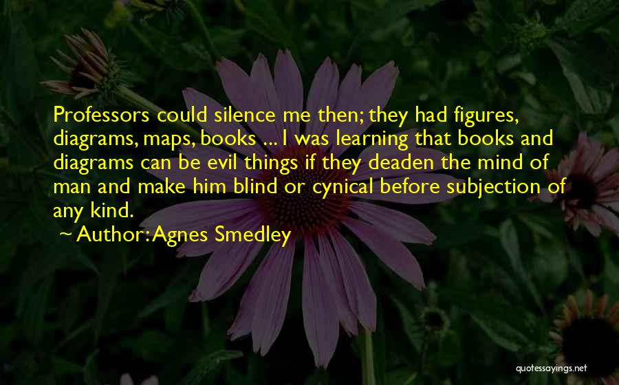 Agnes Smedley Quotes: Professors Could Silence Me Then; They Had Figures, Diagrams, Maps, Books ... I Was Learning That Books And Diagrams Can