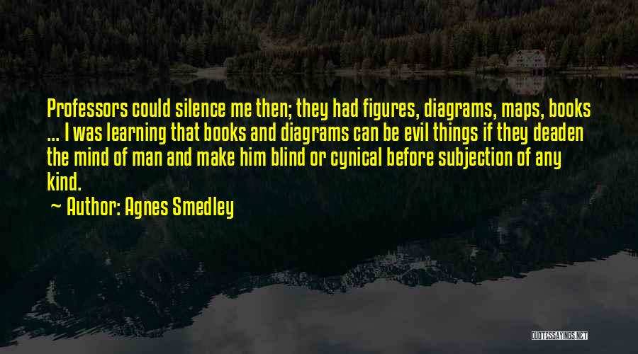 Agnes Smedley Quotes: Professors Could Silence Me Then; They Had Figures, Diagrams, Maps, Books ... I Was Learning That Books And Diagrams Can