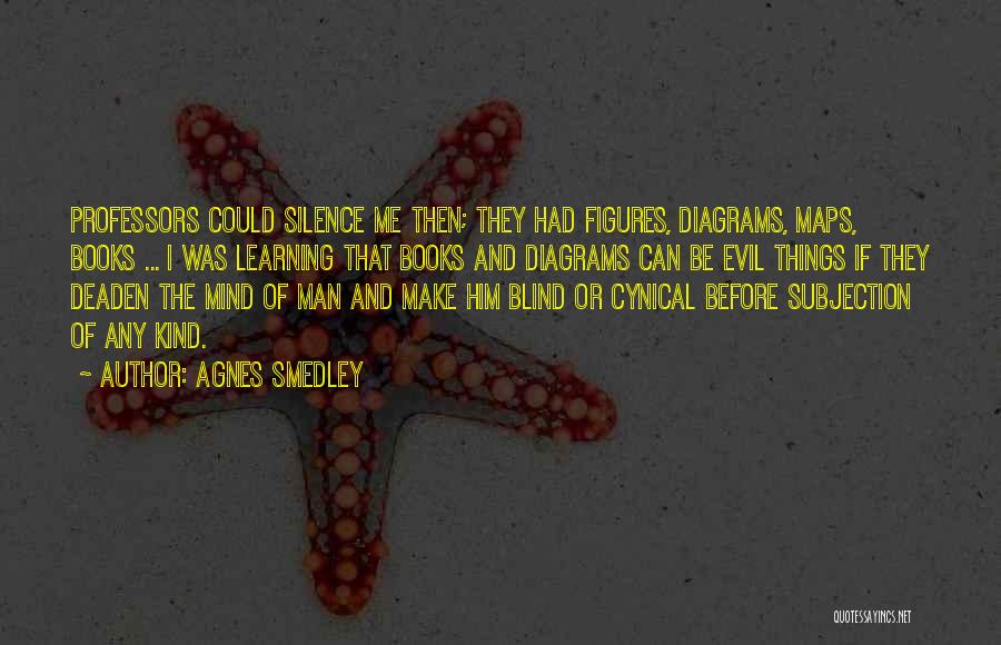Agnes Smedley Quotes: Professors Could Silence Me Then; They Had Figures, Diagrams, Maps, Books ... I Was Learning That Books And Diagrams Can