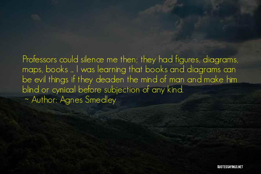 Agnes Smedley Quotes: Professors Could Silence Me Then; They Had Figures, Diagrams, Maps, Books ... I Was Learning That Books And Diagrams Can