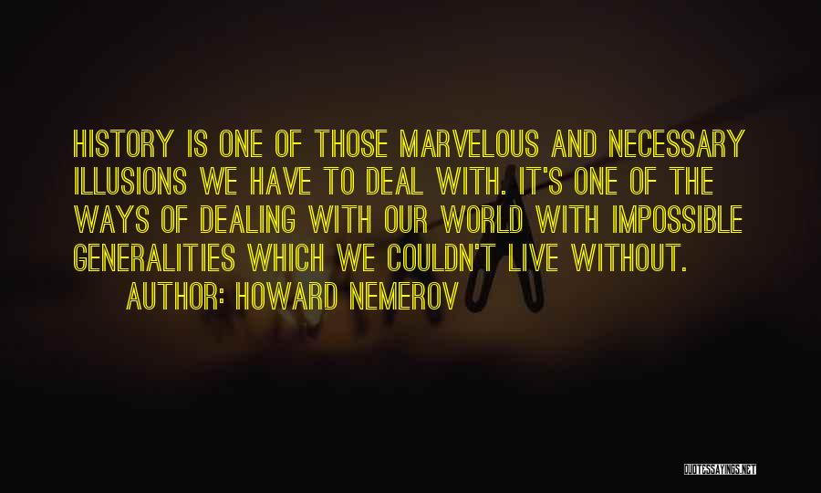 Howard Nemerov Quotes: History Is One Of Those Marvelous And Necessary Illusions We Have To Deal With. It's One Of The Ways Of