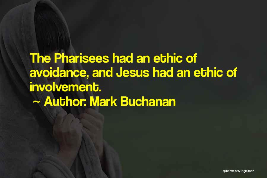 Mark Buchanan Quotes: The Pharisees Had An Ethic Of Avoidance, And Jesus Had An Ethic Of Involvement.