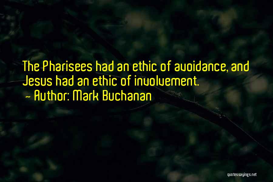 Mark Buchanan Quotes: The Pharisees Had An Ethic Of Avoidance, And Jesus Had An Ethic Of Involvement.