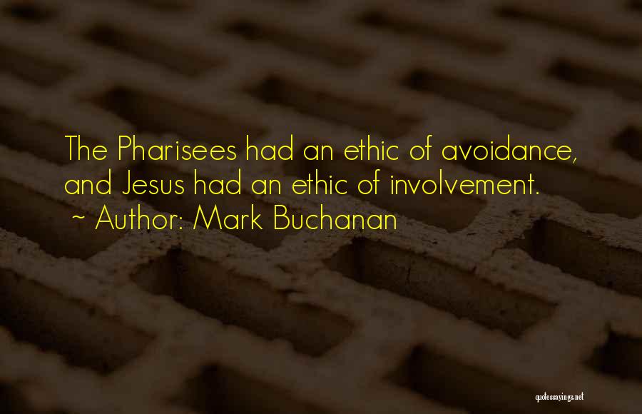 Mark Buchanan Quotes: The Pharisees Had An Ethic Of Avoidance, And Jesus Had An Ethic Of Involvement.