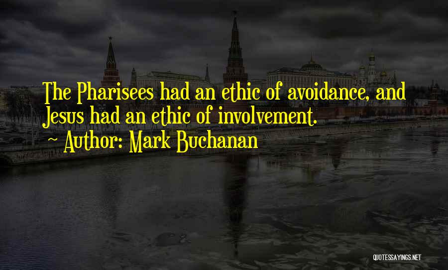 Mark Buchanan Quotes: The Pharisees Had An Ethic Of Avoidance, And Jesus Had An Ethic Of Involvement.