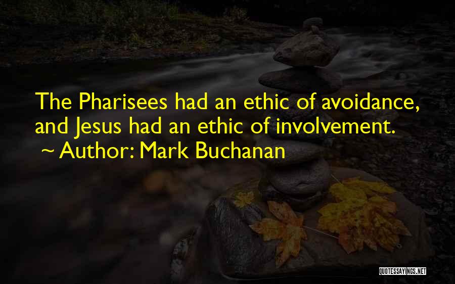 Mark Buchanan Quotes: The Pharisees Had An Ethic Of Avoidance, And Jesus Had An Ethic Of Involvement.