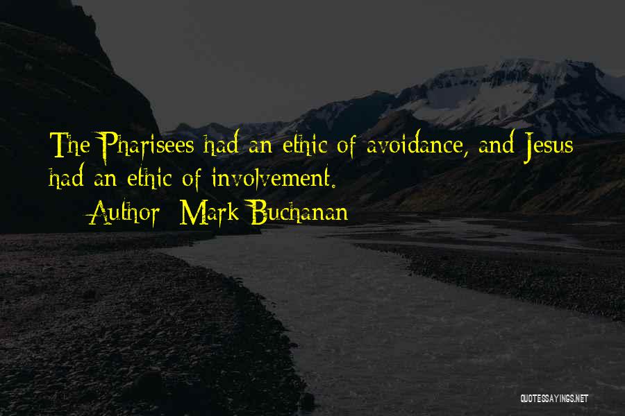 Mark Buchanan Quotes: The Pharisees Had An Ethic Of Avoidance, And Jesus Had An Ethic Of Involvement.