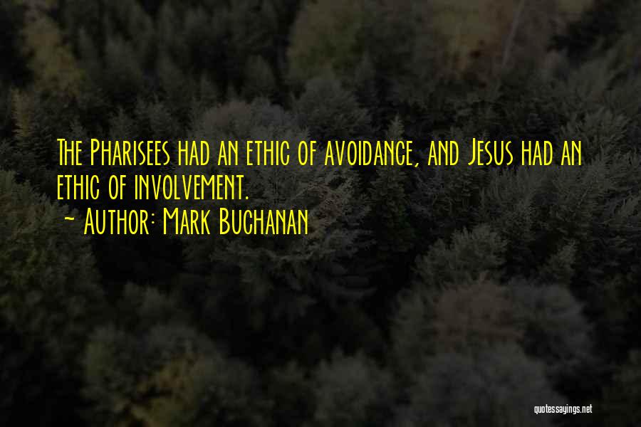 Mark Buchanan Quotes: The Pharisees Had An Ethic Of Avoidance, And Jesus Had An Ethic Of Involvement.