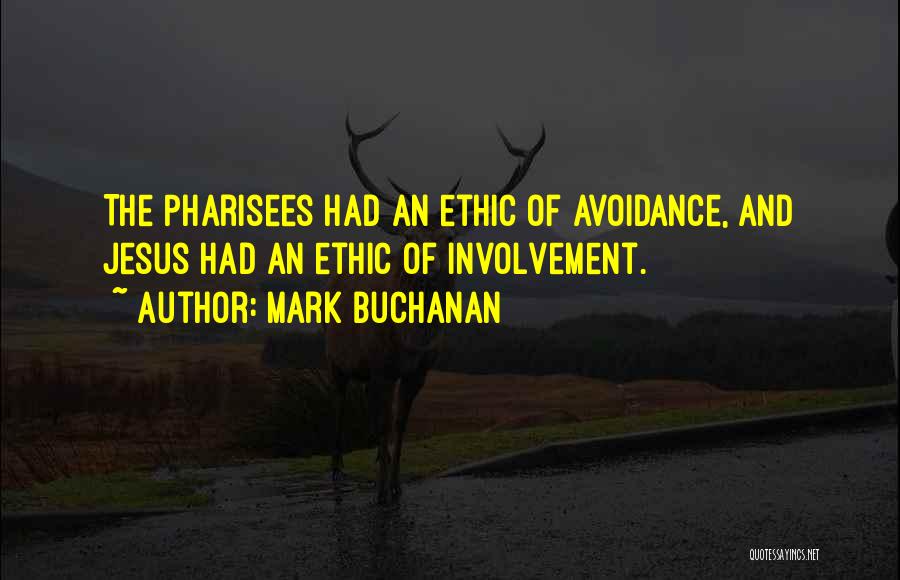 Mark Buchanan Quotes: The Pharisees Had An Ethic Of Avoidance, And Jesus Had An Ethic Of Involvement.