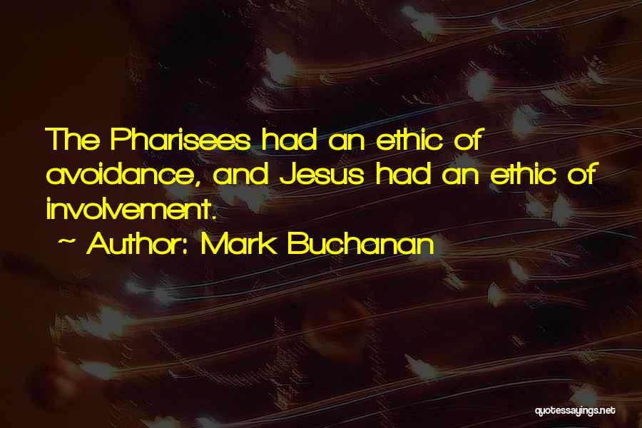 Mark Buchanan Quotes: The Pharisees Had An Ethic Of Avoidance, And Jesus Had An Ethic Of Involvement.