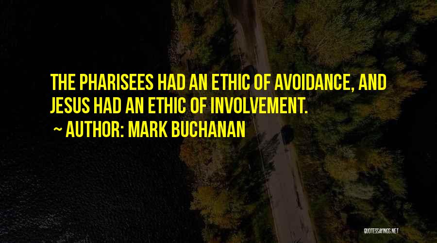 Mark Buchanan Quotes: The Pharisees Had An Ethic Of Avoidance, And Jesus Had An Ethic Of Involvement.