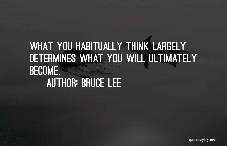 Bruce Lee Quotes: What You Habitually Think Largely Determines What You Will Ultimately Become.