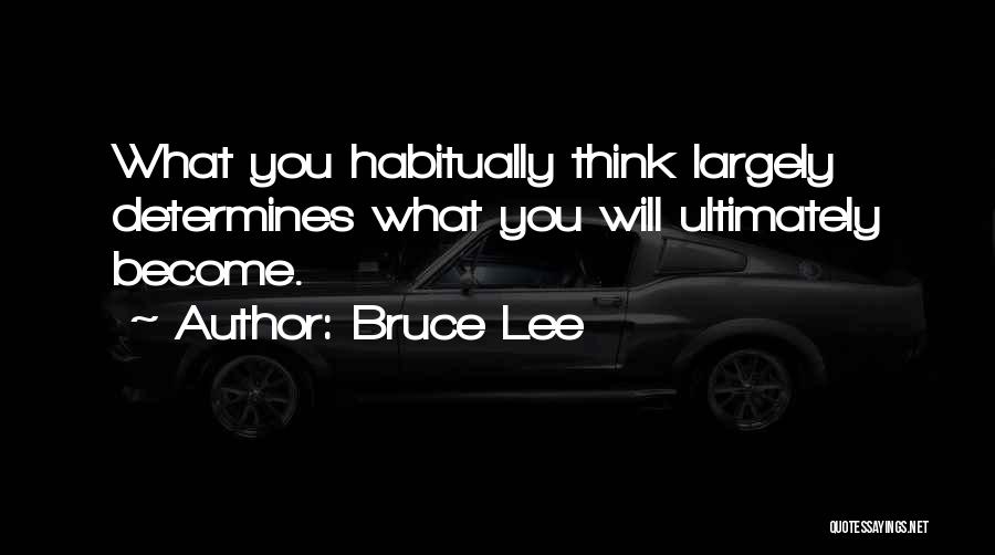 Bruce Lee Quotes: What You Habitually Think Largely Determines What You Will Ultimately Become.