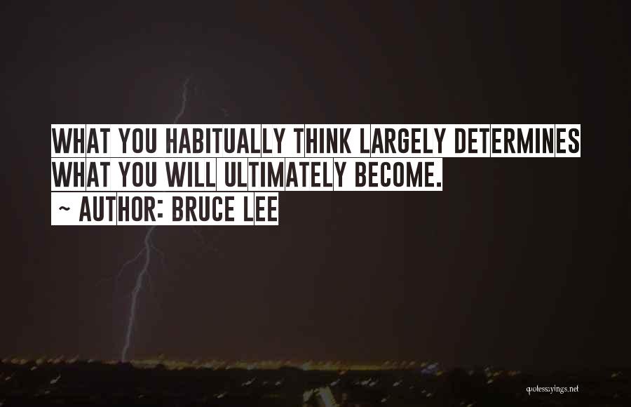 Bruce Lee Quotes: What You Habitually Think Largely Determines What You Will Ultimately Become.