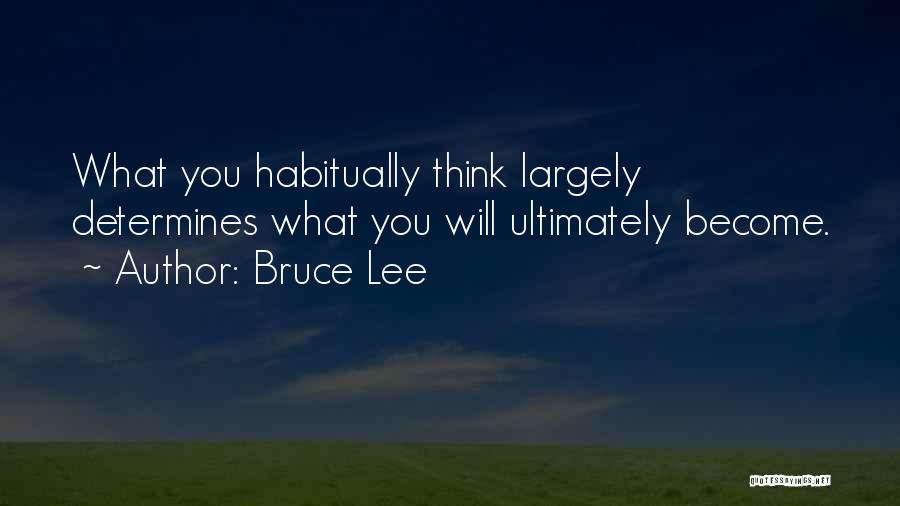 Bruce Lee Quotes: What You Habitually Think Largely Determines What You Will Ultimately Become.