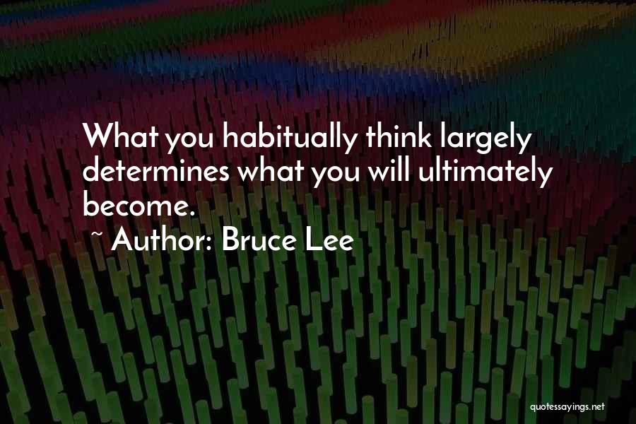 Bruce Lee Quotes: What You Habitually Think Largely Determines What You Will Ultimately Become.