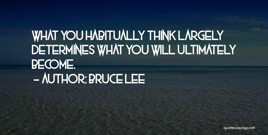 Bruce Lee Quotes: What You Habitually Think Largely Determines What You Will Ultimately Become.