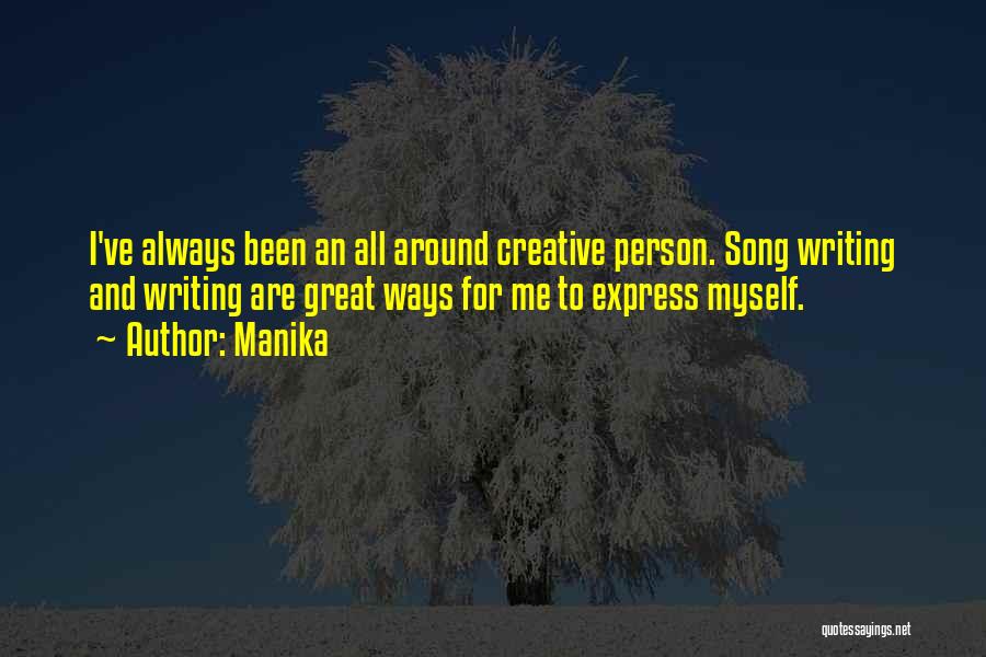 Manika Quotes: I've Always Been An All Around Creative Person. Song Writing And Writing Are Great Ways For Me To Express Myself.