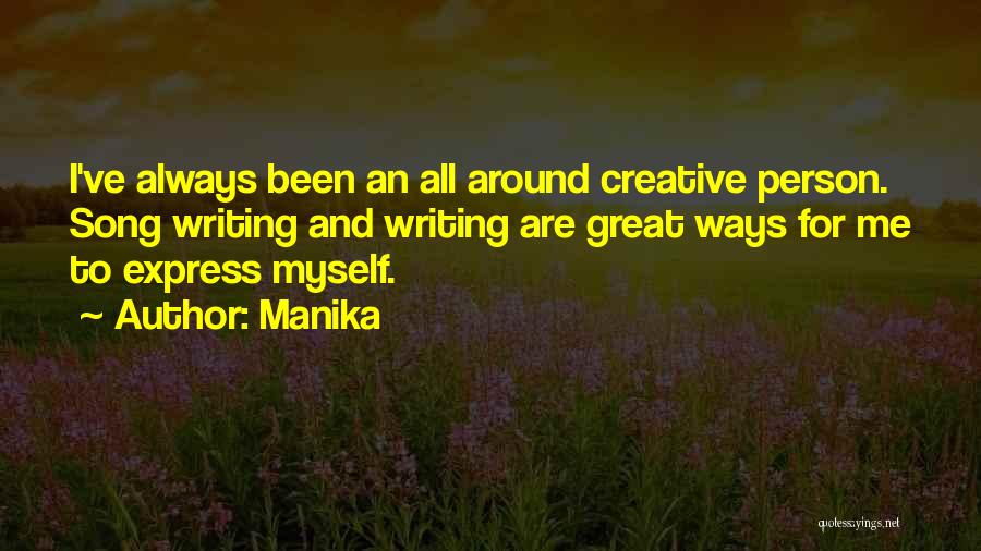 Manika Quotes: I've Always Been An All Around Creative Person. Song Writing And Writing Are Great Ways For Me To Express Myself.