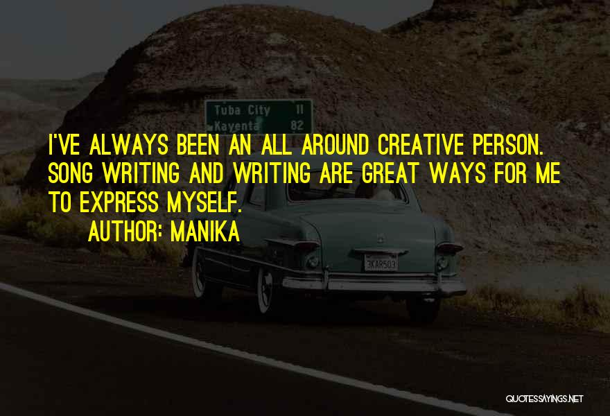 Manika Quotes: I've Always Been An All Around Creative Person. Song Writing And Writing Are Great Ways For Me To Express Myself.