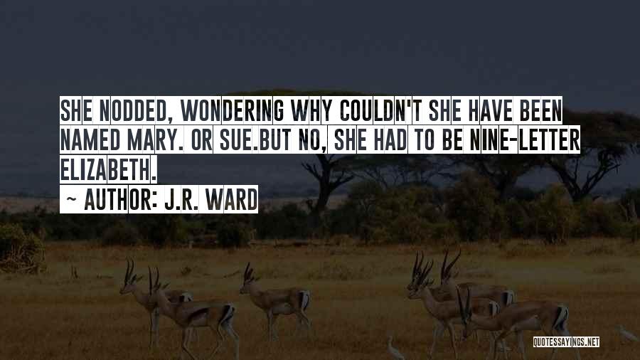 J.R. Ward Quotes: She Nodded, Wondering Why Couldn't She Have Been Named Mary. Or Sue.but No, She Had To Be Nine-letter Elizabeth.