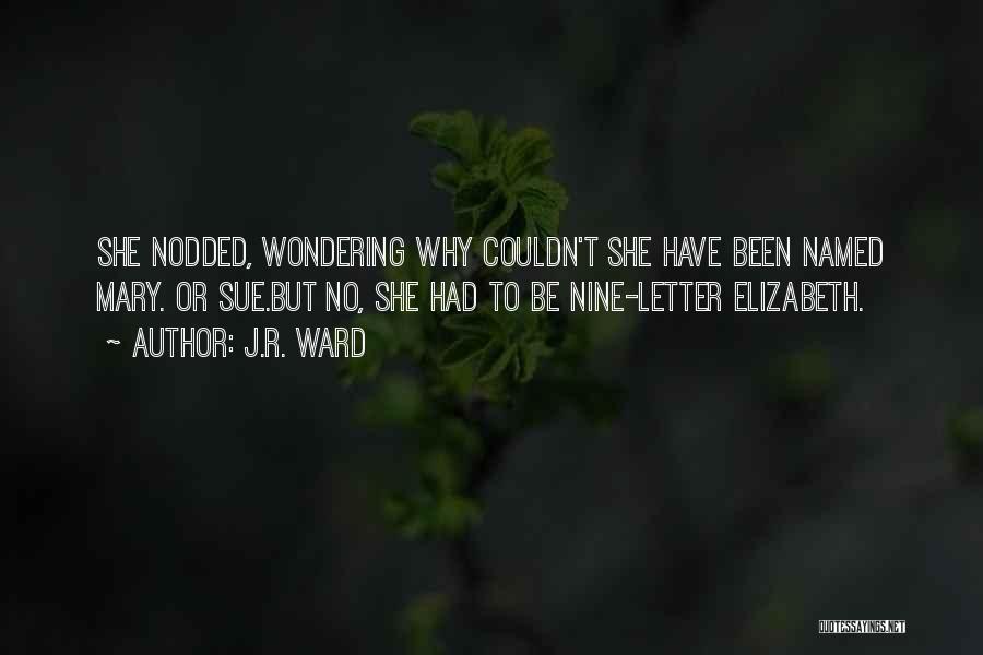 J.R. Ward Quotes: She Nodded, Wondering Why Couldn't She Have Been Named Mary. Or Sue.but No, She Had To Be Nine-letter Elizabeth.