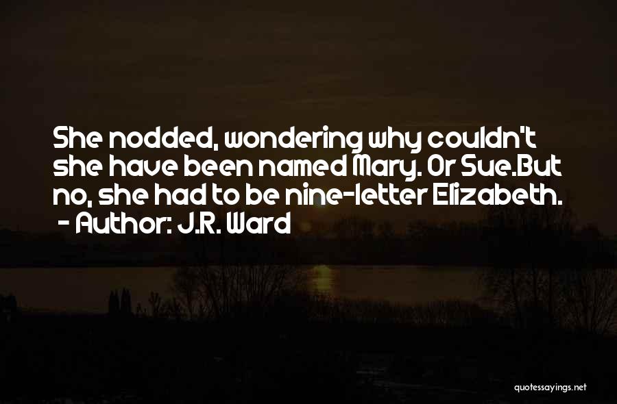 J.R. Ward Quotes: She Nodded, Wondering Why Couldn't She Have Been Named Mary. Or Sue.but No, She Had To Be Nine-letter Elizabeth.