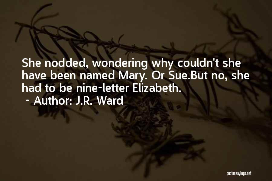 J.R. Ward Quotes: She Nodded, Wondering Why Couldn't She Have Been Named Mary. Or Sue.but No, She Had To Be Nine-letter Elizabeth.