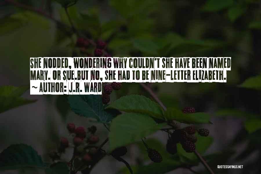 J.R. Ward Quotes: She Nodded, Wondering Why Couldn't She Have Been Named Mary. Or Sue.but No, She Had To Be Nine-letter Elizabeth.