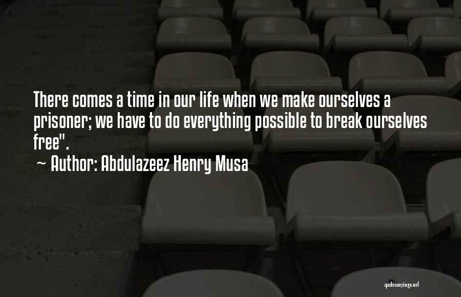 Abdulazeez Henry Musa Quotes: There Comes A Time In Our Life When We Make Ourselves A Prisoner; We Have To Do Everything Possible To