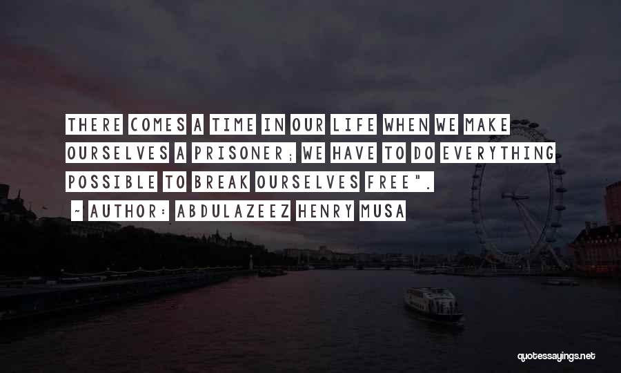 Abdulazeez Henry Musa Quotes: There Comes A Time In Our Life When We Make Ourselves A Prisoner; We Have To Do Everything Possible To