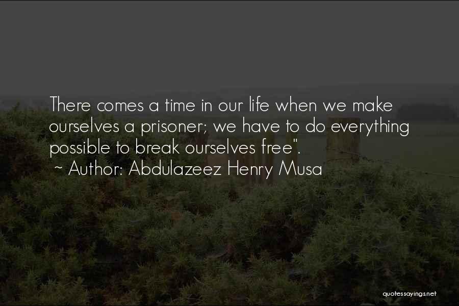 Abdulazeez Henry Musa Quotes: There Comes A Time In Our Life When We Make Ourselves A Prisoner; We Have To Do Everything Possible To