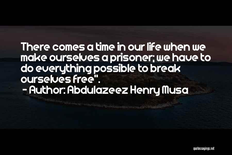 Abdulazeez Henry Musa Quotes: There Comes A Time In Our Life When We Make Ourselves A Prisoner; We Have To Do Everything Possible To