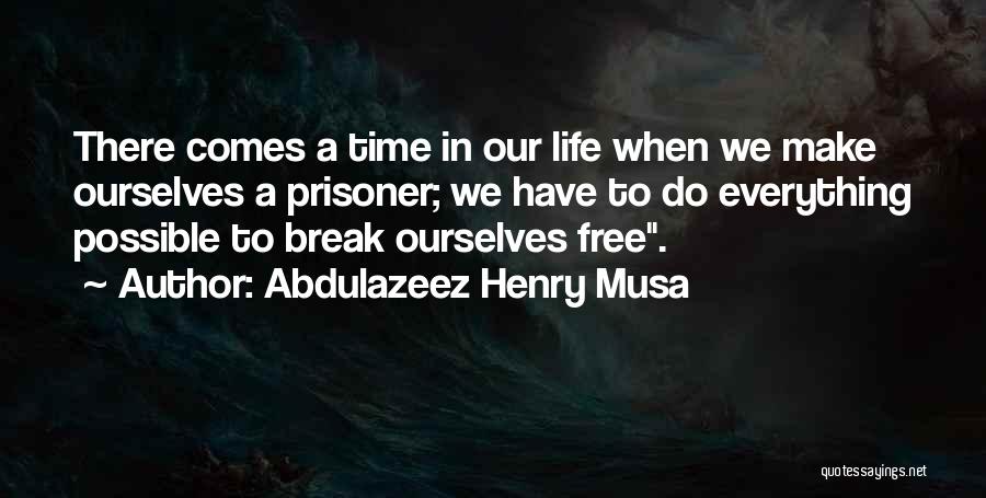 Abdulazeez Henry Musa Quotes: There Comes A Time In Our Life When We Make Ourselves A Prisoner; We Have To Do Everything Possible To