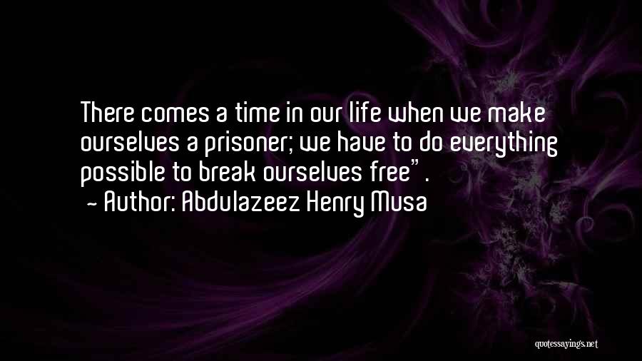 Abdulazeez Henry Musa Quotes: There Comes A Time In Our Life When We Make Ourselves A Prisoner; We Have To Do Everything Possible To