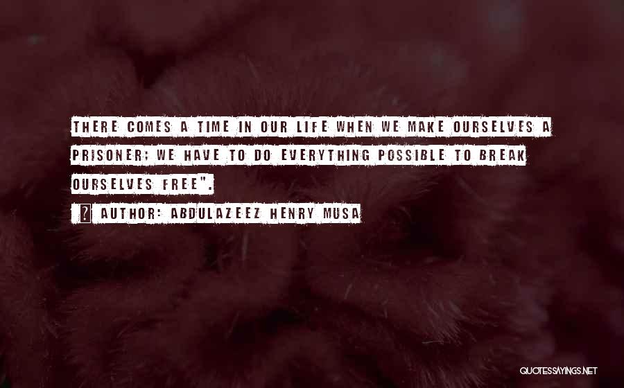 Abdulazeez Henry Musa Quotes: There Comes A Time In Our Life When We Make Ourselves A Prisoner; We Have To Do Everything Possible To